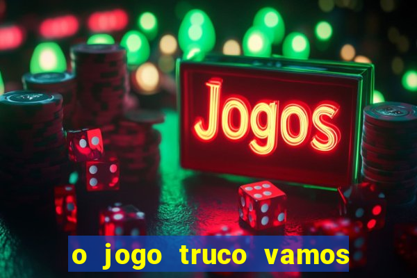 o jogo truco vamos paga mesmo