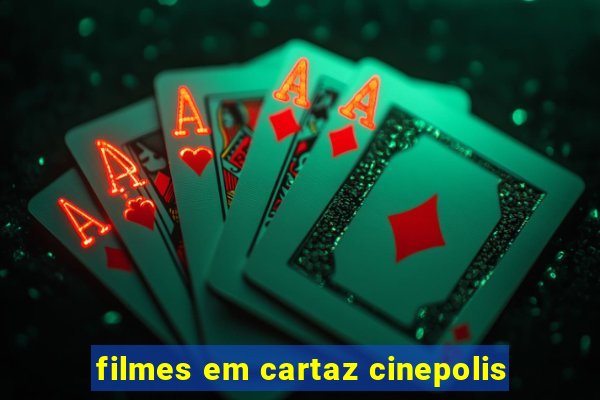 filmes em cartaz cinepolis