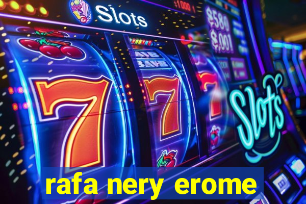 rafa nery erome