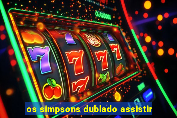 os simpsons dublado assistir