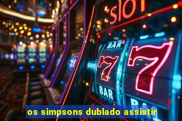 os simpsons dublado assistir