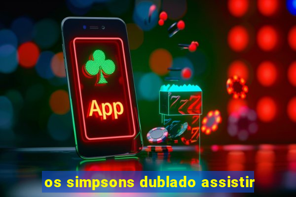 os simpsons dublado assistir