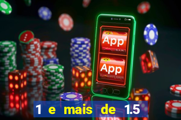 1 e mais de 1.5 o que significa