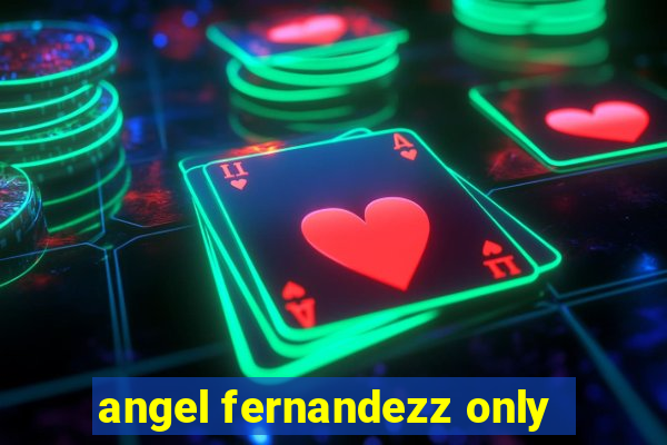 angel fernandezz only