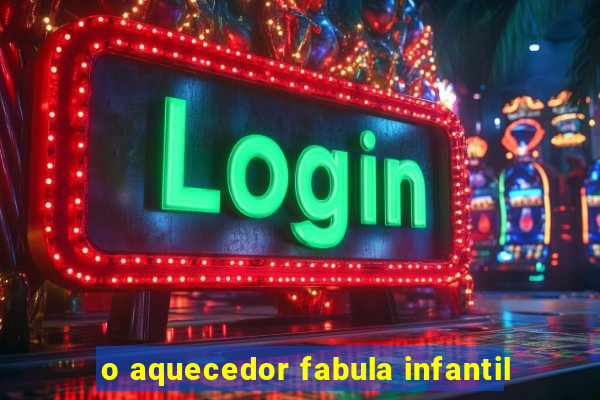 o aquecedor fabula infantil