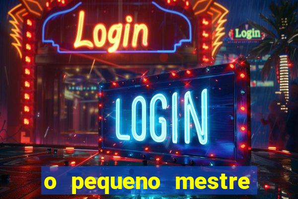 o pequeno mestre frases o pequeno mestre mensagens