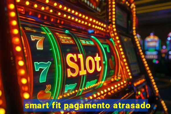 smart fit pagamento atrasado