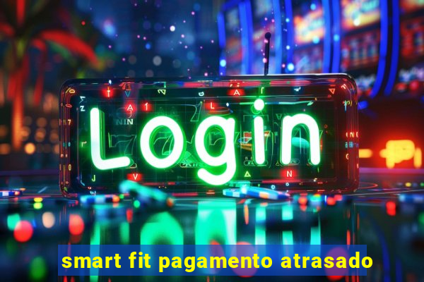 smart fit pagamento atrasado