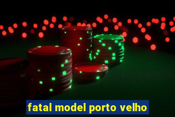 fatal model porto velho