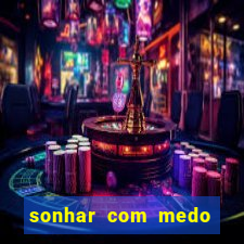 sonhar com medo jogo do bicho