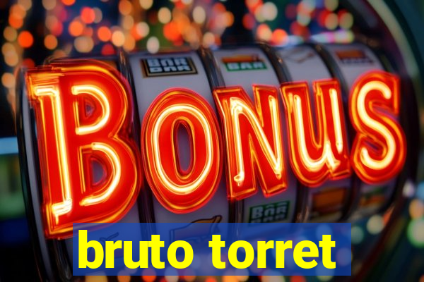 bruto torret