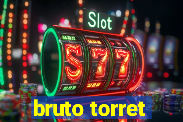 bruto torret