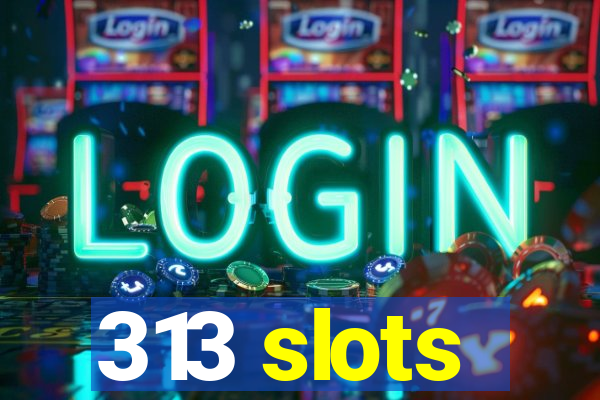 313 slots