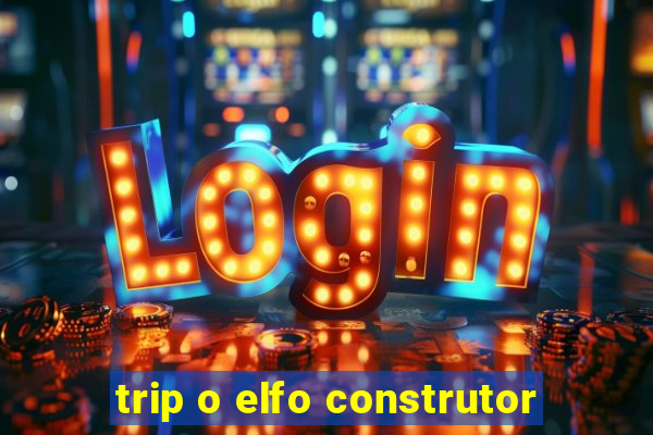 trip o elfo construtor