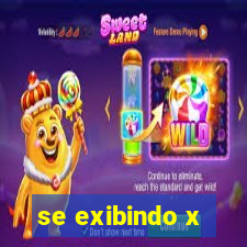 se exibindo x