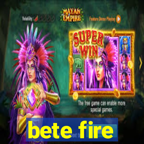 bete fire