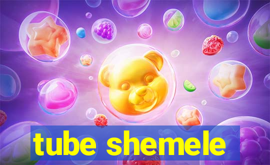 tube shemele