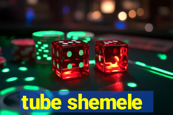 tube shemele