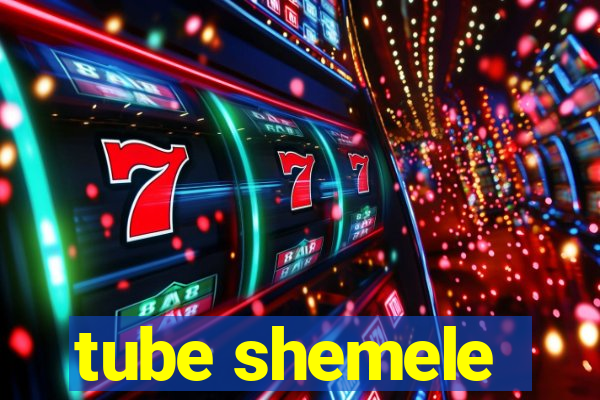 tube shemele