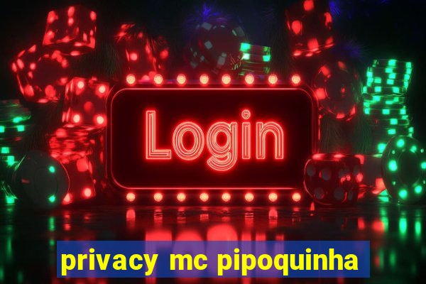 privacy mc pipoquinha