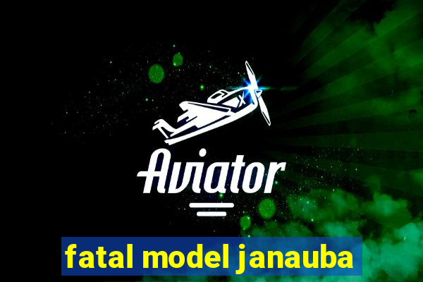 fatal model janauba