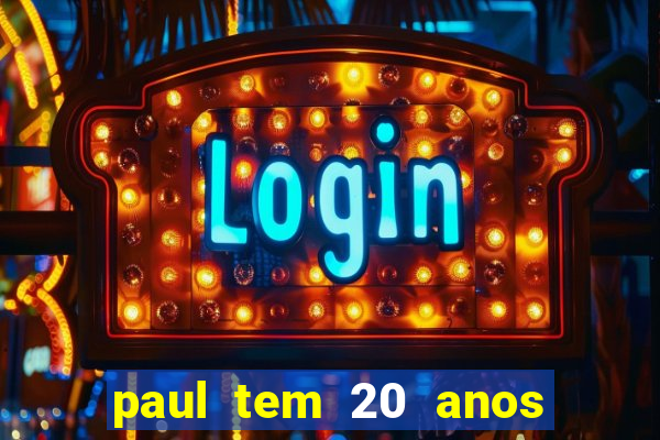 paul tem 20 anos de idade. a idade dele