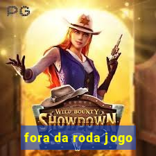 fora da roda jogo