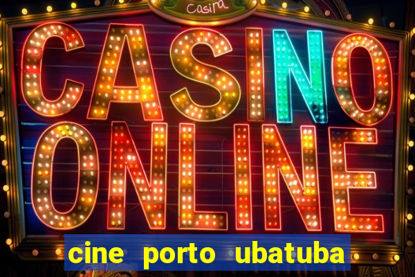 cine porto ubatuba filmes em cartaz