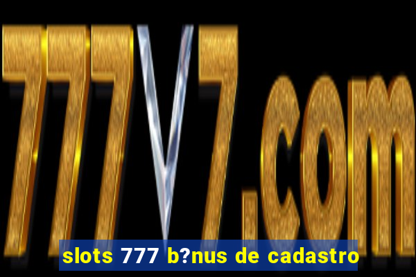 slots 777 b?nus de cadastro