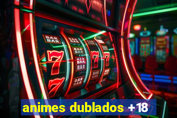 animes dublados +18