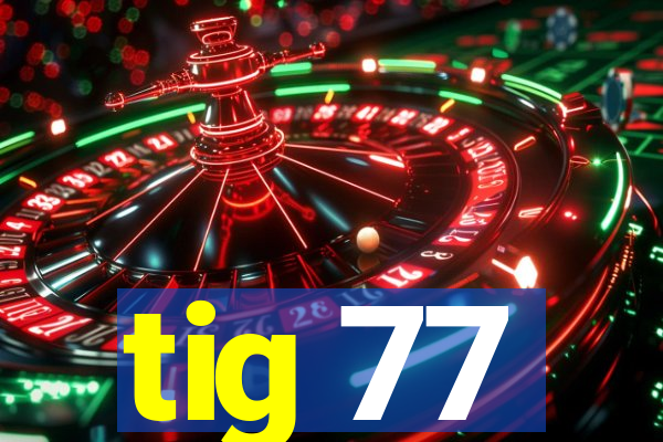 tig 77