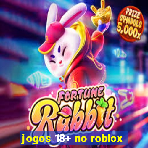 jogos 18+ no roblox