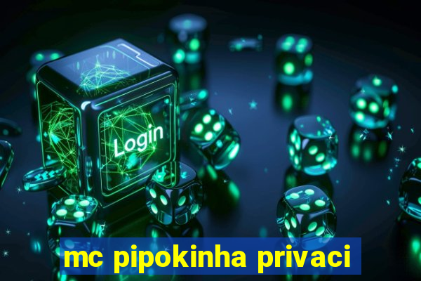 mc pipokinha privaci