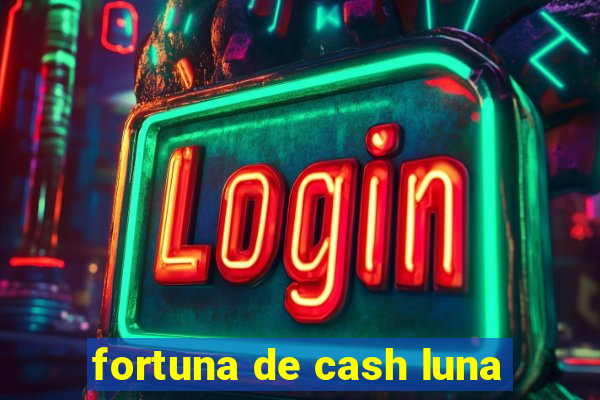 fortuna de cash luna