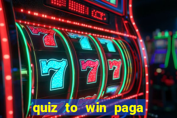 quiz to win paga mesmo quiz paga mesmo