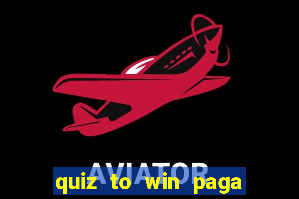 quiz to win paga mesmo quiz paga mesmo