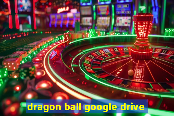 dragon ball google drive