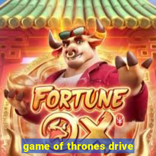 game of thrones drive