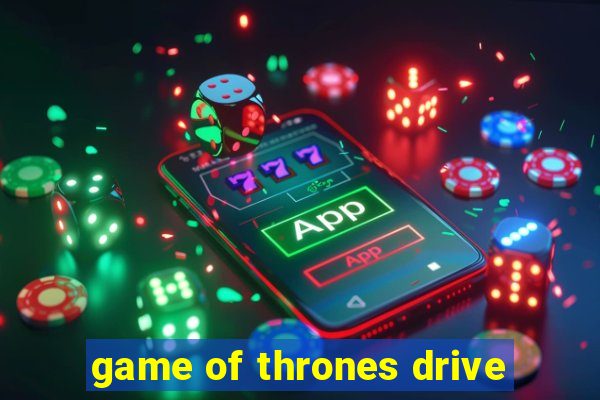 game of thrones drive