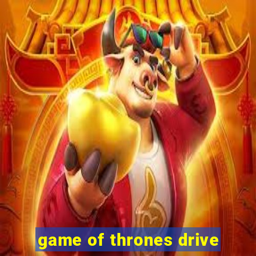 game of thrones drive