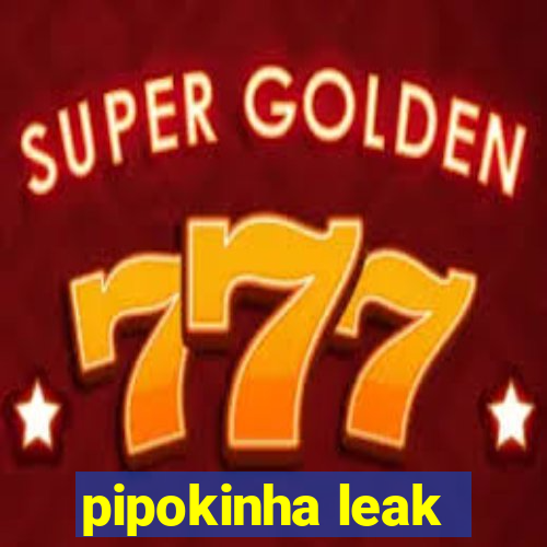 pipokinha leak