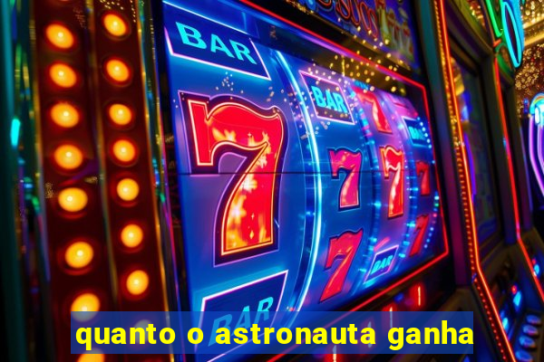 quanto o astronauta ganha