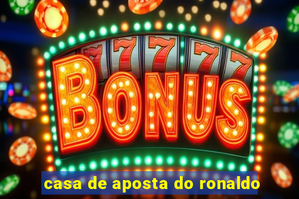 casa de aposta do ronaldo