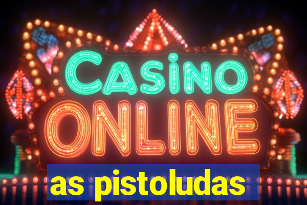 as pistoludas