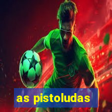 as pistoludas