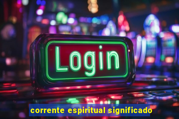 corrente espiritual significado