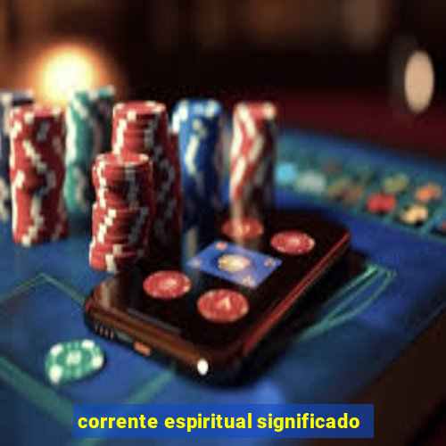 corrente espiritual significado