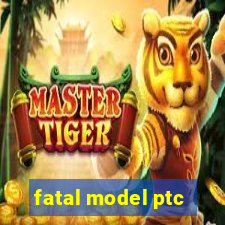 fatal model ptc