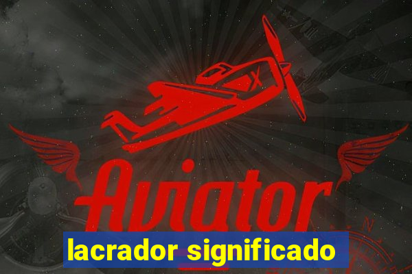 lacrador significado