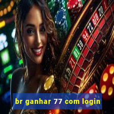 br ganhar 77 com login